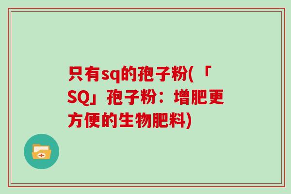 只有sq的孢子粉(「SQ」孢子粉:增肥更方便的生物肥料)