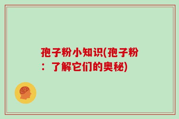 孢子粉小知识(孢子粉：了解它们的奥秘)