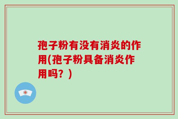 孢子粉有没有消炎的作用(孢子粉具备消炎作用吗?)