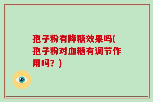 孢子粉有降糖效果吗(孢子粉对血糖有调节作用吗?)