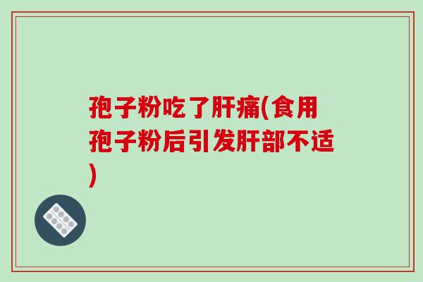 孢子粉吃了肝痛(食用孢子粉后引发肝部不适)