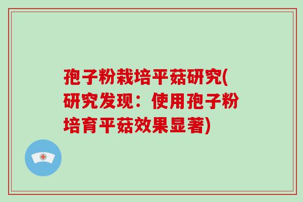 孢子粉栽培平菇研究(研究发现:使用孢子粉培育平菇效果显著)