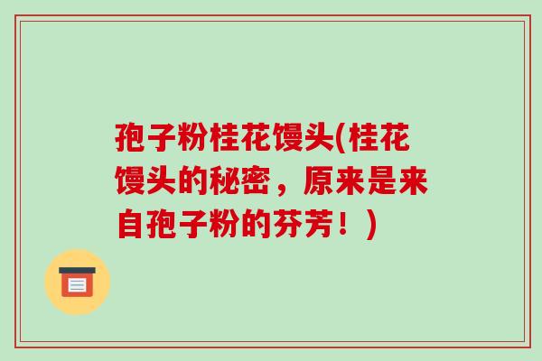 孢子粉桂花馒头(桂花馒头的秘密,原来是来自孢子粉的芬芳!)