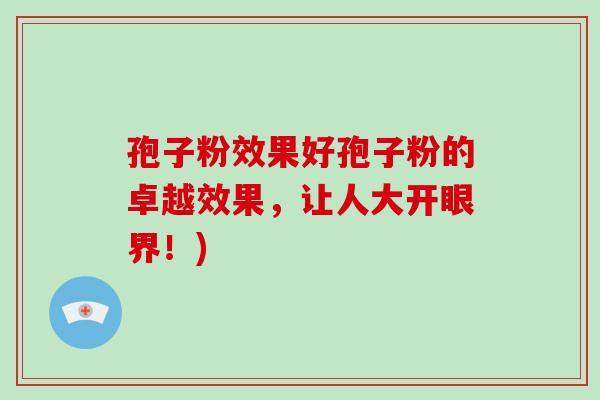 孢子粉效果好孢子粉的卓越效果，让人大开眼界！)