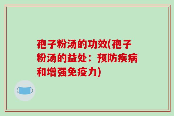 孢子粉汤的功效(孢子粉汤的益处:预防疾病和增强免疫力)