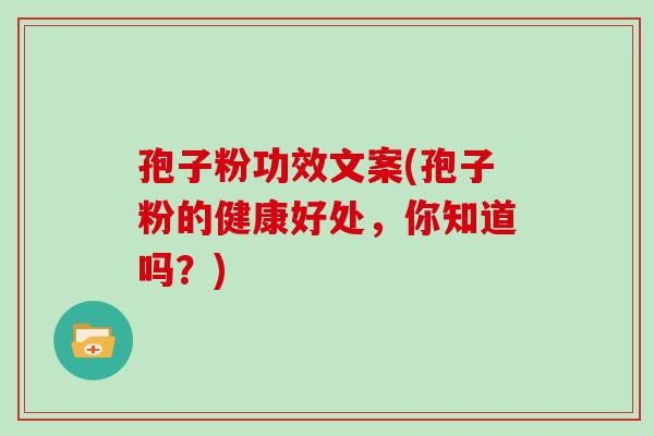 孢子粉功效文案(孢子粉的健康好处,你知道吗?)