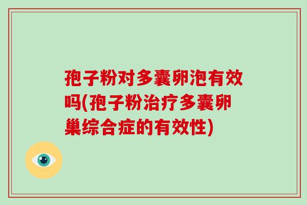 孢子粉对多囊卵泡有效吗(孢子粉治疗多囊卵巢综合症的有效性)