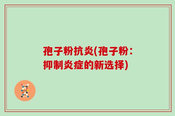 孢子粉抗炎(孢子粉:抑制炎症的新选择)