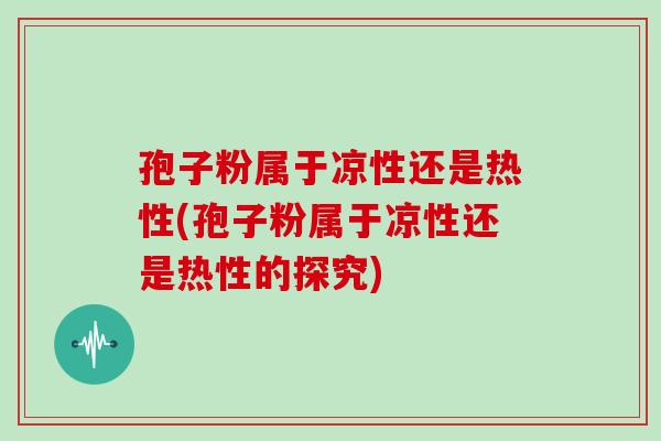 孢子粉属于凉性还是热性(孢子粉属于凉性还是热性的探究)