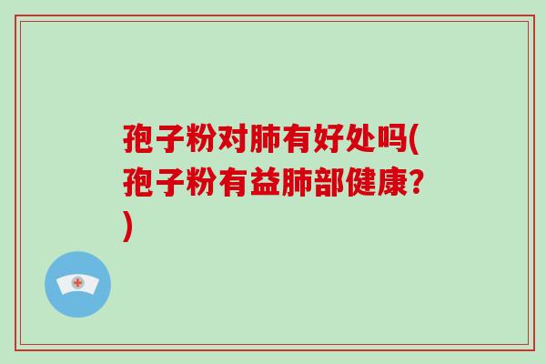 孢子粉对肺有好处吗(孢子粉有益肺部健康?)