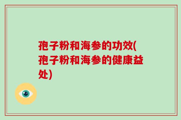 孢子粉和海参的功效(孢子粉和海参的健康益处)