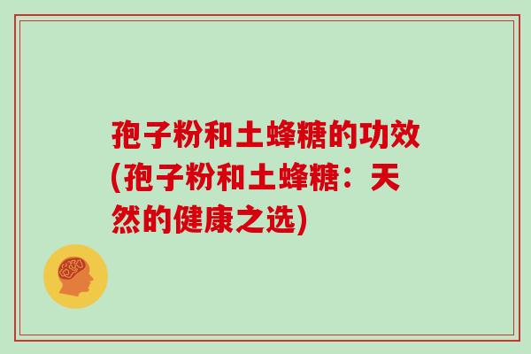 孢子粉和土蜂糖的功效(孢子粉和土蜂糖：天然的健康之选)