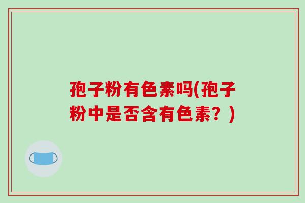 孢子粉有色素吗(孢子粉中是否含有色素？)