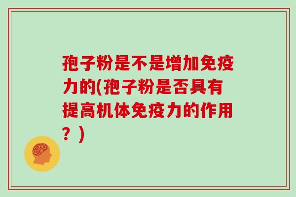 孢子粉是不是增加免疫力的(孢子粉是否具有提高机体免疫力的作用?)