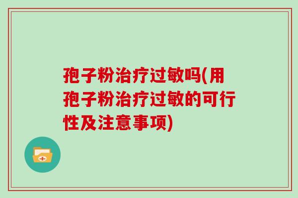 孢子粉治疗过敏吗(用孢子粉治疗过敏的可行性及注意事项)