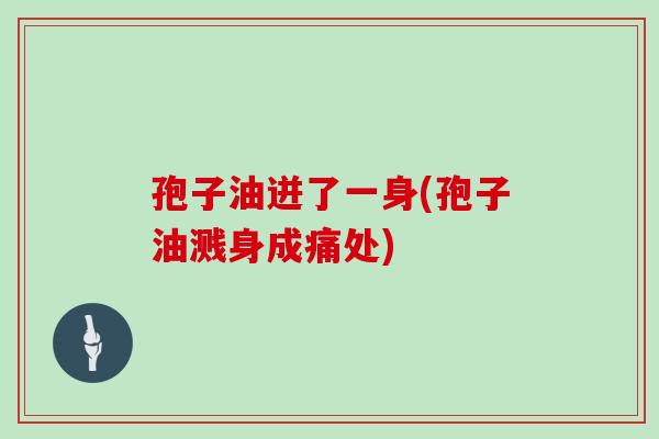 孢子油迸了一身(孢子油溅身成痛处)