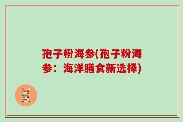 孢子粉海参(孢子粉海参:海洋膳食新选择)