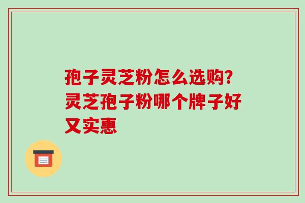 孢子灵芝粉怎么选购?灵芝孢子粉哪个牌子好又实惠