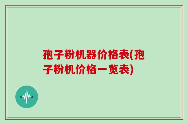 孢子粉机器价格表(孢子粉机价格一览表)