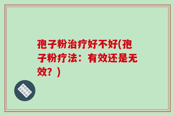 孢子粉治疗好不好(孢子粉疗法:有效还是无效?)