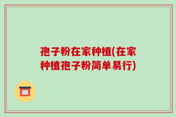 孢子粉在家种植(在家种植孢子粉简单易行)