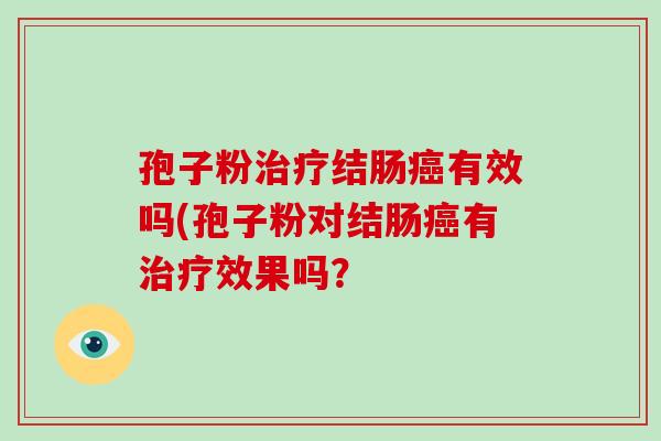 孢子粉治疗结肠癌有效吗(孢子粉对结肠癌有治疗效果吗？