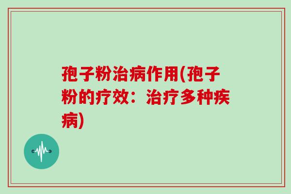 孢子粉治病作用(孢子粉的疗效:治疗多种疾病)