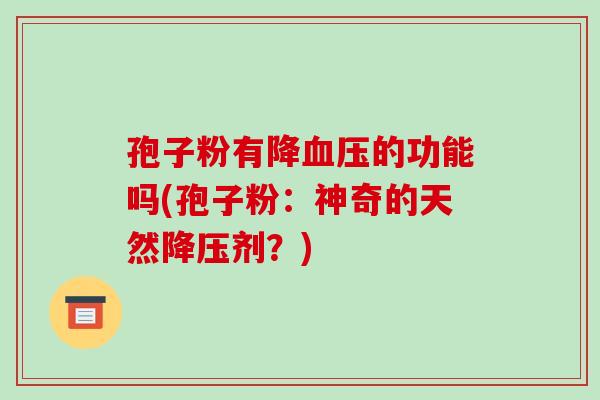孢子粉有降血压的功能吗(孢子粉:神奇的天然降压剂?)