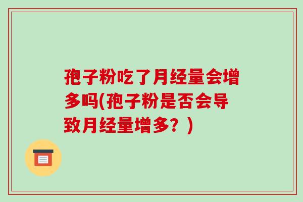 孢子粉吃了月经量会增多吗(孢子粉是否会导致月经量增多？)