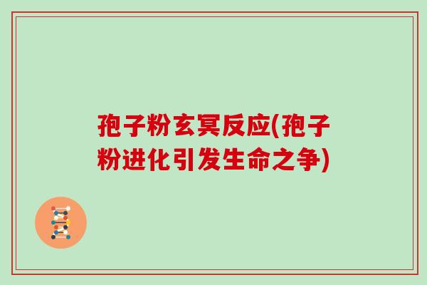 孢子粉玄冥反应(孢子粉进化引发生命之争)