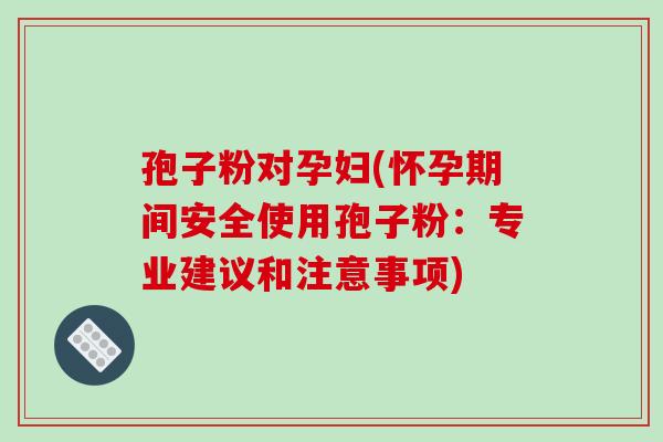 孢子粉对孕妇(怀孕期间安全使用孢子粉：专业建议和注意事项)