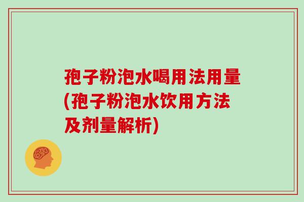 孢子粉泡水喝用法用量(孢子粉泡水饮用方法及剂量解析)
