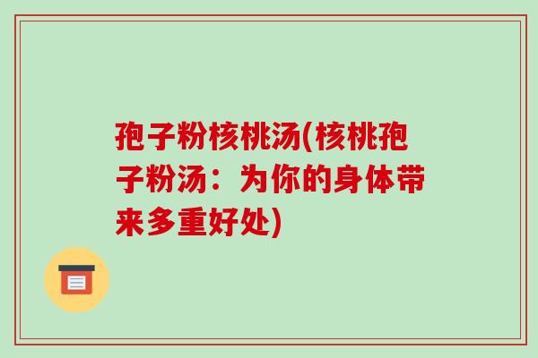 孢子粉核桃汤(核桃孢子粉汤:为你的身体带来多重好处)