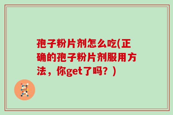 孢子粉片剂怎么吃(正确的孢子粉片剂服用方法,你get了吗?)