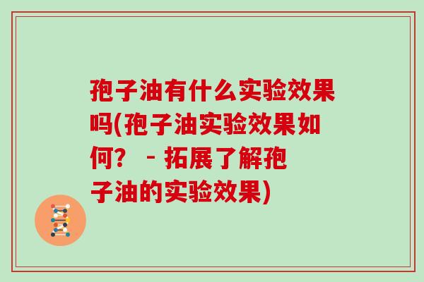 孢子油有什么实验效果吗(孢子油实验效果如何? - 拓展了解孢子油的实验效果)