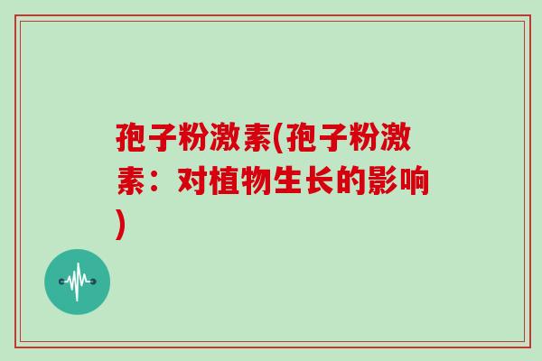 孢子粉激素(孢子粉激素:对植物生长的影响)