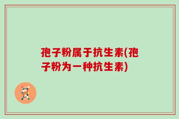 孢子粉属于抗生素(孢子粉为一种抗生素)