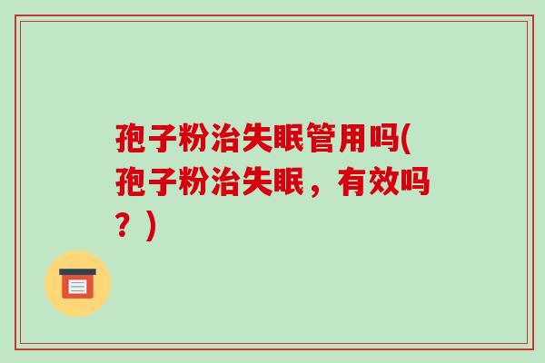 孢子粉治失眠管用吗(孢子粉治失眠，有效吗？)