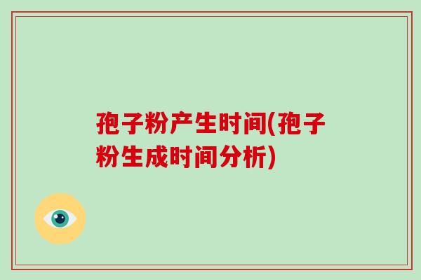 孢子粉产生时间(孢子粉生成时间分析)