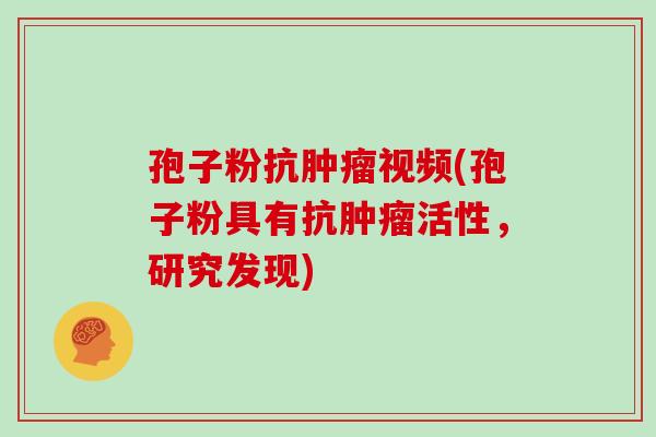孢子粉抗肿瘤视频(孢子粉具有抗肿瘤活性，研究发现)