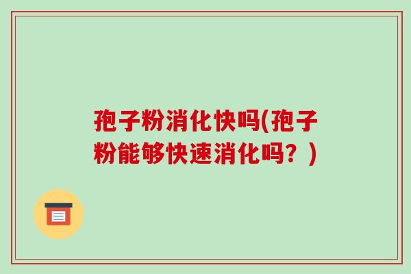 孢子粉消化快吗(孢子粉能够快速消化吗？)