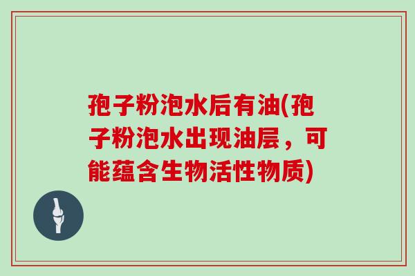 孢子粉泡水后有油(孢子粉泡水出现油层,可能蕴含生物活性物质)