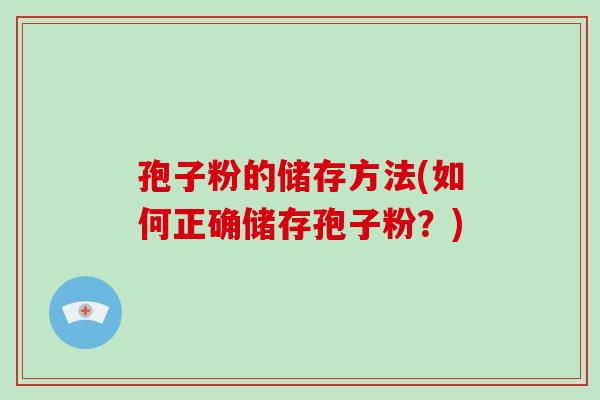 孢子粉的储存方法(如何正确储存孢子粉?)