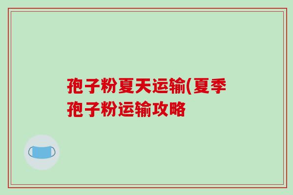 孢子粉夏天运输(夏季孢子粉运输攻略