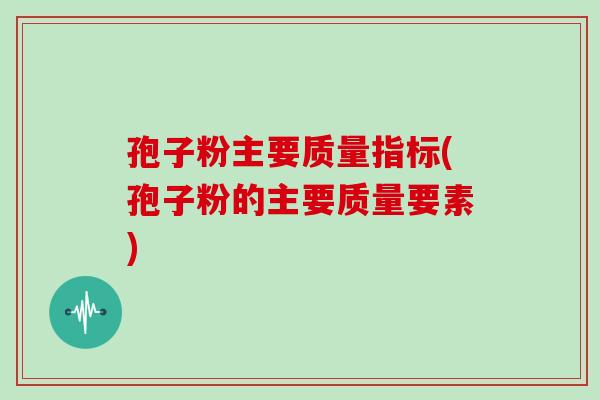 孢子粉主要质量指标(孢子粉的主要质量要素)