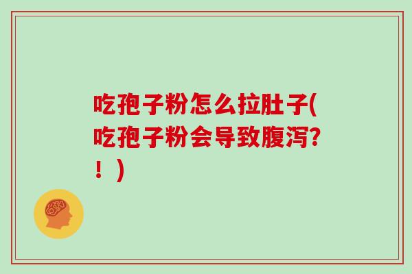 吃孢子粉怎么拉肚子(吃孢子粉会导致腹泻？！)