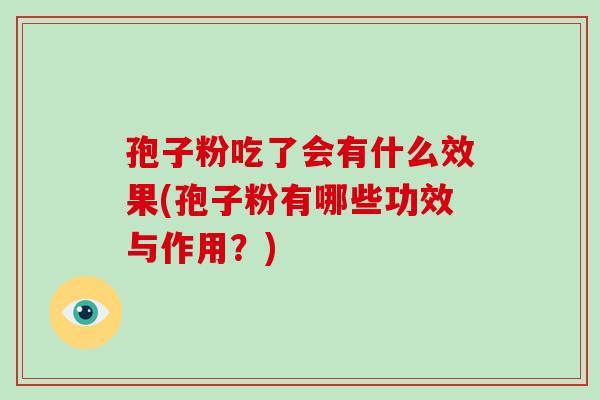 孢子粉吃了会有什么效果(孢子粉有哪些功效与作用？)