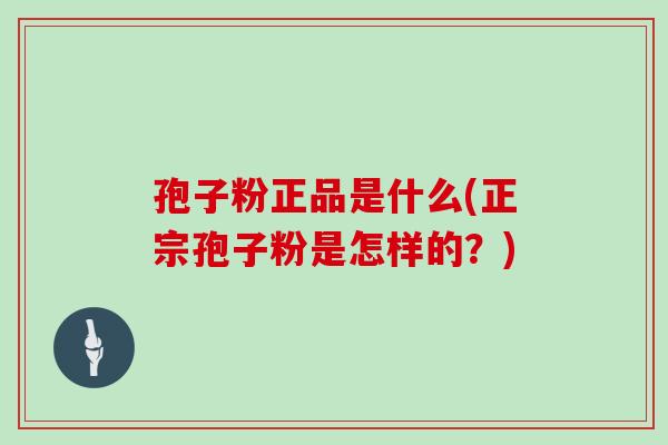 孢子粉正品是什么(正宗孢子粉是怎样的？)