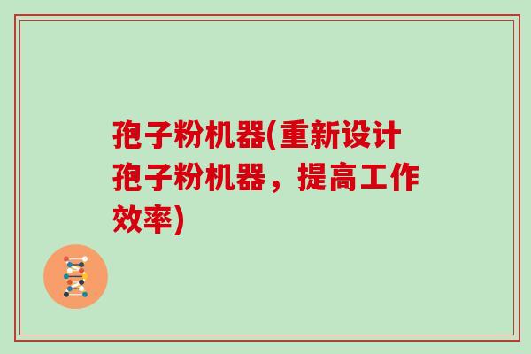 孢子粉机器(重新设计孢子粉机器,提高工作效率)