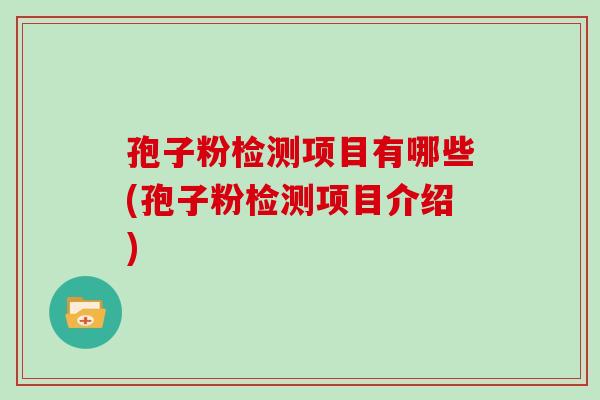 孢子粉检测项目有哪些(孢子粉检测项目介绍)